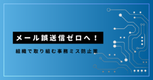 メール誤送信ゼロへ！_組織で取り組む事務ミス防止策